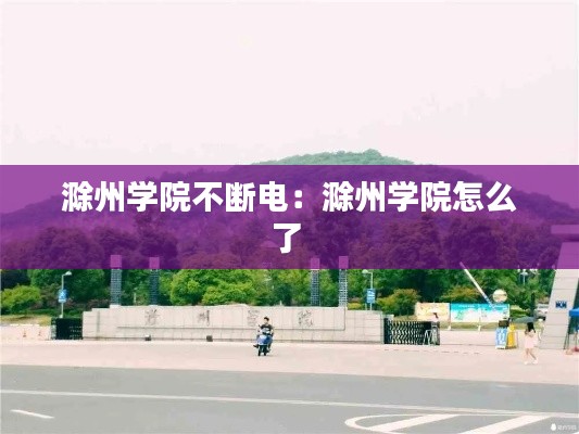 滁州学院不断电：滁州学院怎么了 