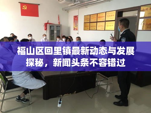 福山区回里镇最新动态与发展探秘，新闻头条不容错过
