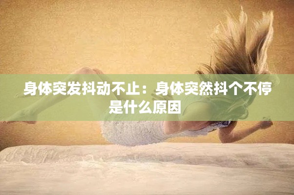 身体突发抖动不止：身体突然抖个不停是什么原因 