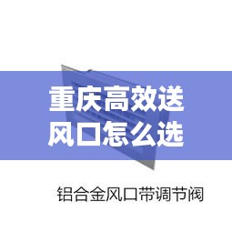 重庆高效送风口怎么选：高效送风口与风管安装方法 