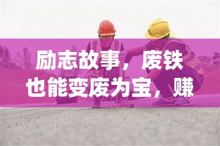 励志故事，废铁也能变废为宝，赚钱之路揭秘！