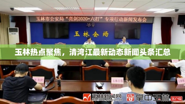 玉林热点聚焦，清湾江最新动态新闻头条汇总
