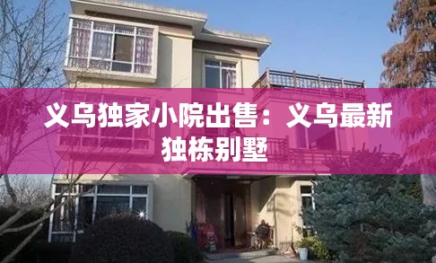 义乌独家小院出售：义乌最新独栋别墅 