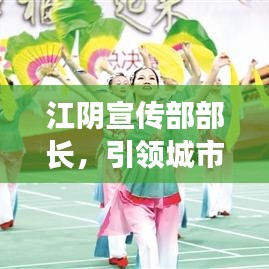 江阴宣传部部长，引领城市形象塑造，打造地方魅力标杆