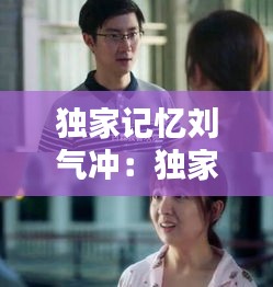 独家记忆刘气冲：独家记忆结局为什么和刘启分手 