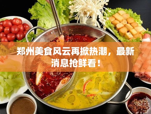 郑州美食风云再掀热潮，最新消息抢鲜看！