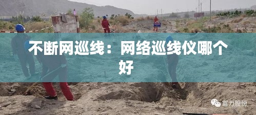 不断网巡线：网络巡线仪哪个好 