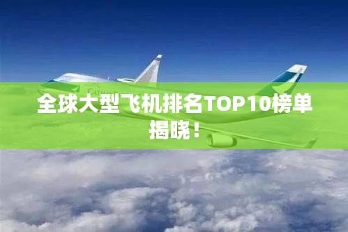 全球大型飞机排名TOP10榜单揭晓！