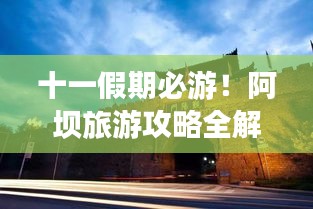 十一假期必游！阿坝旅游攻略全解析