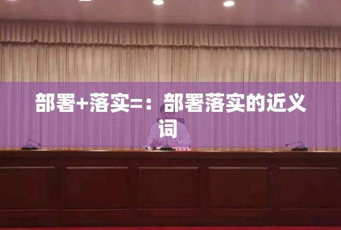 部署+落实=：部署落实的近义词 