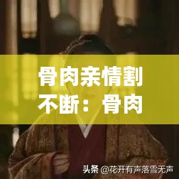 骨肉亲情割不断：骨肉亲情血脉相连 