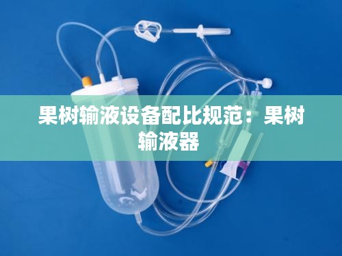 果树输液设备配比规范：果树输液器 