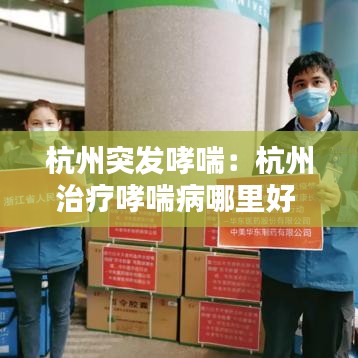 杭州突发哮喘：杭州治疗哮喘病哪里好 