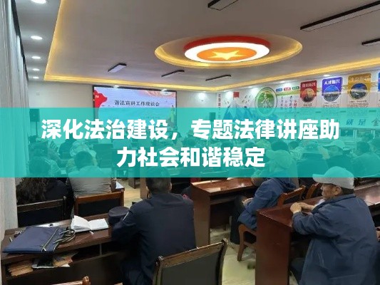 深化法治建设，专题法律讲座助力社会和谐稳定