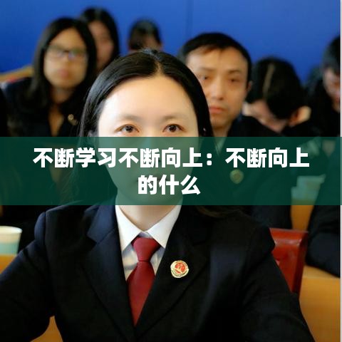 不断学习不断向上：不断向上的什么 