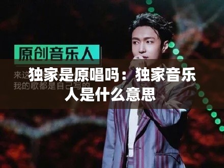独家是原唱吗：独家音乐人是什么意思 