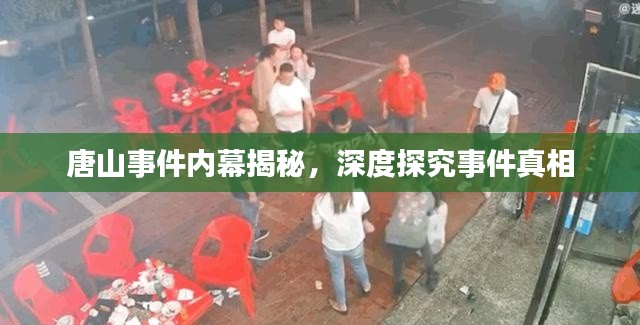 唐山事件内幕揭秘，深度探究事件真相