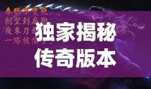 独家揭秘传奇版本11，未知世界的探索与辉煌重塑