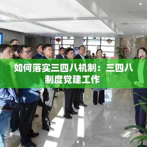 如何落实三四八机制：三四八制度党建工作 