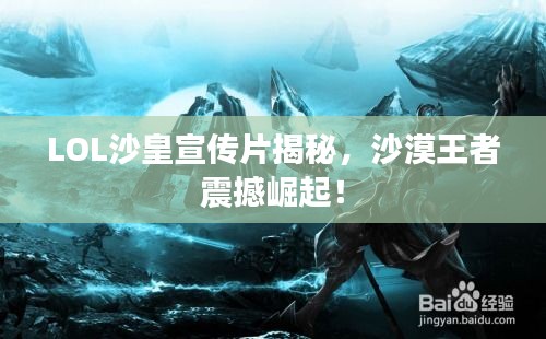 LOL沙皇宣传片揭秘，沙漠王者震撼崛起！