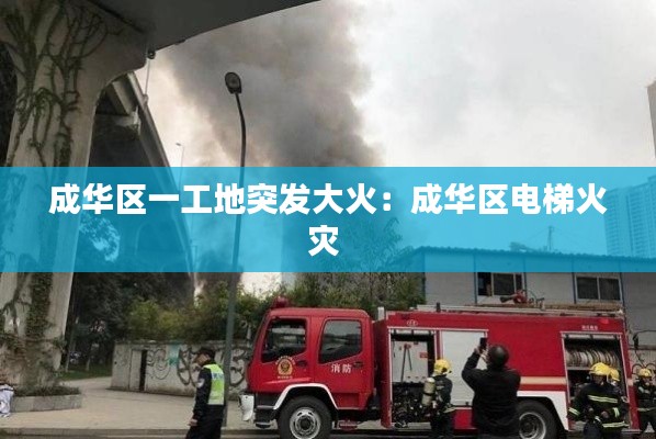 成华区一工地突发大火：成华区电梯火灾 
