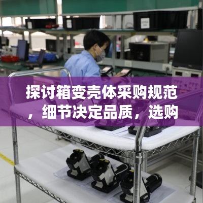探讨箱变壳体采购规范，细节决定品质，选购无忧！
