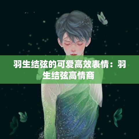 羽生结弦的可爱高效表情：羽生结弦高情商 