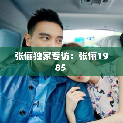 张俪独家专访：张俪1985 