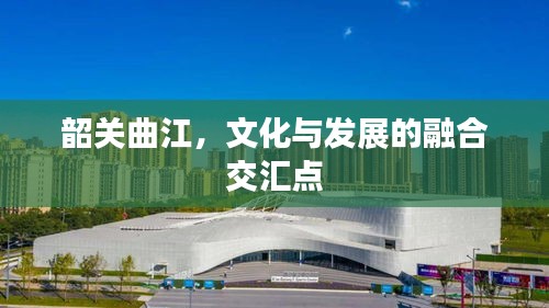 韶关曲江，文化与发展的融合交汇点