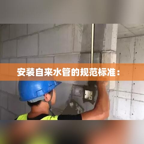安装自来水管的规范标准： 
