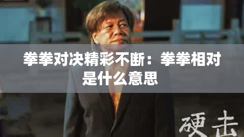 拳拳对决精彩不断：拳拳相对是什么意思 