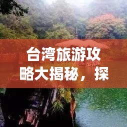 台湾旅游攻略大揭秘，探索宝岛绝美风光！