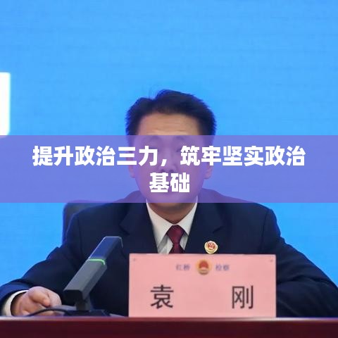 提升政治三力，筑牢坚实政治基础