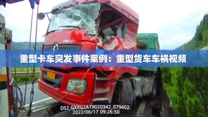 重型卡车突发事件案例：重型货车车祸视频 