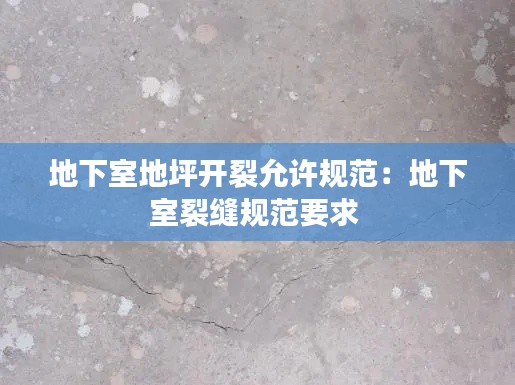 地下室地坪开裂允许规范：地下室裂缝规范要求 