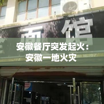 安徽餐厅突发起火：安徽一地火灾 