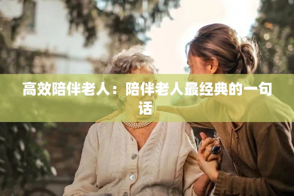 高效陪伴老人：陪伴老人最经典的一句话 