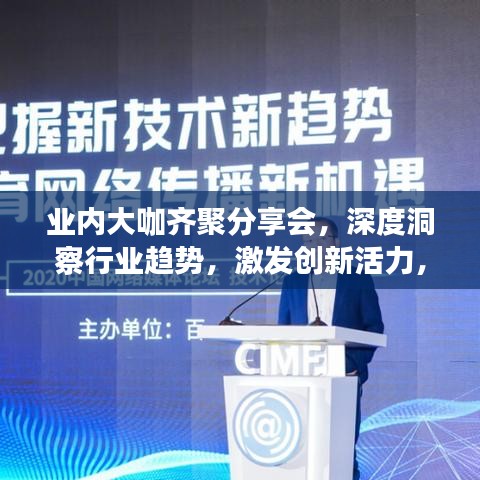 业内大咖齐聚分享会，深度洞察行业趋势，激发创新活力，引领未来发展方向