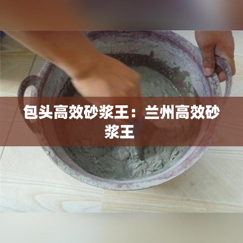 包头高效砂浆王：兰州高效砂浆王 