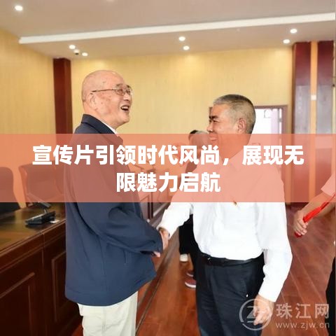 宣传片引领时代风尚，展现无限魅力启航