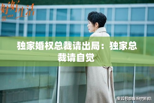 独家婚权总裁请出局：独家总裁请自觉 