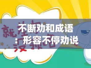 不断劝和成语：形容不停劝说的成语 