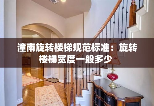 潼南旋转楼梯规范标准：旋转楼梯宽度一般多少 