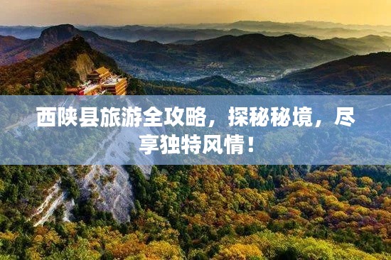 西陕县旅游全攻略，探秘秘境，尽享独特风情！