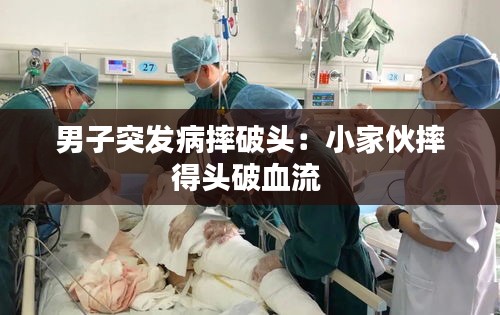 男子突发病摔破头：小家伙摔得头破血流 