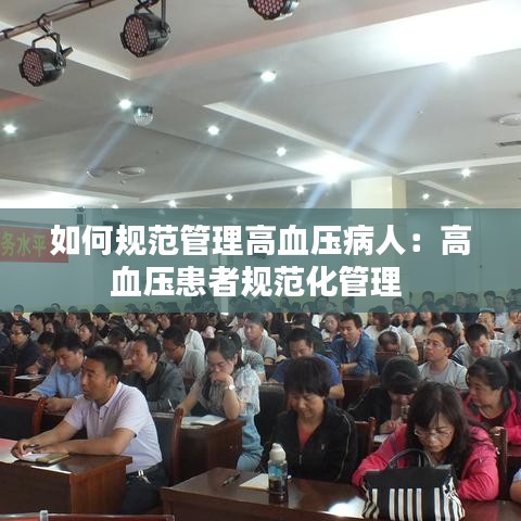 如何规范管理高血压病人：高血压患者规范化管理 