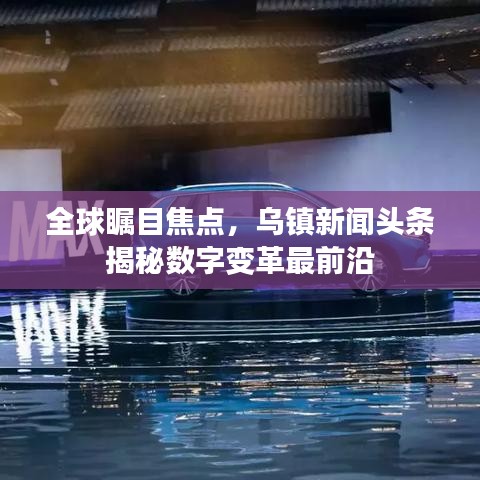全球瞩目焦点，乌镇新闻头条揭秘数字变革最前沿