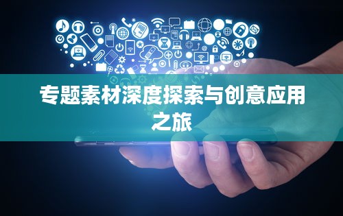 专题素材深度探索与创意应用之旅