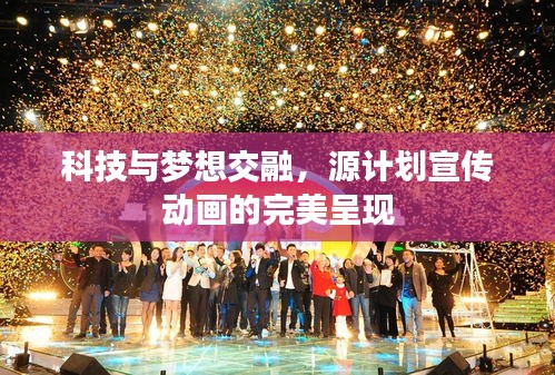 科技与梦想交融，源计划宣传动画的完美呈现