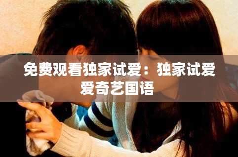 免费观看独家试爱：独家试爱爱奇艺国语 
